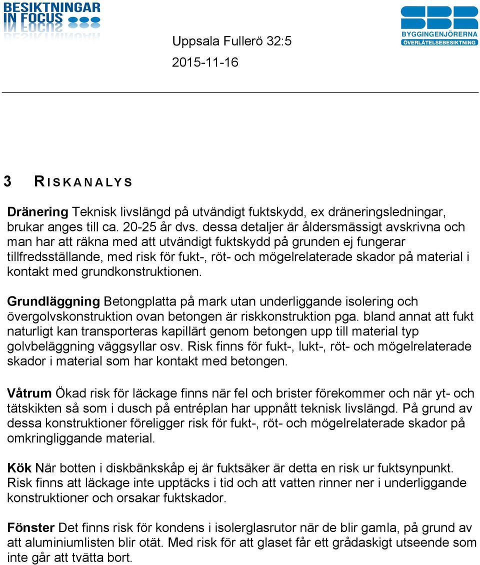 i kontakt med grundkonstruktionen. Grundläggning Betongplatta på mark utan underliggande isolering och övergolvskonstruktion ovan betongen är riskkonstruktion pga.