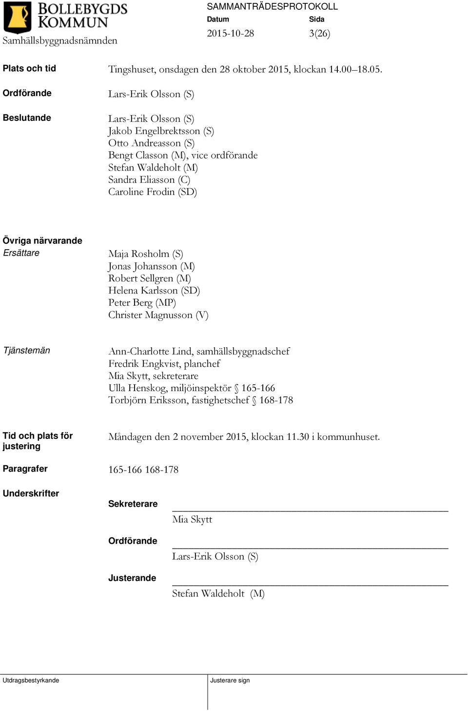 Frodin (SD) Övriga närvarande Ersättare Maja Rosholm (S) Jonas Johansson (M) Robert Sellgren (M) Helena Karlsson (SD) Peter Berg (MP) Christer Magnusson (V) Tjänstemän Ann-Charlotte Lind,
