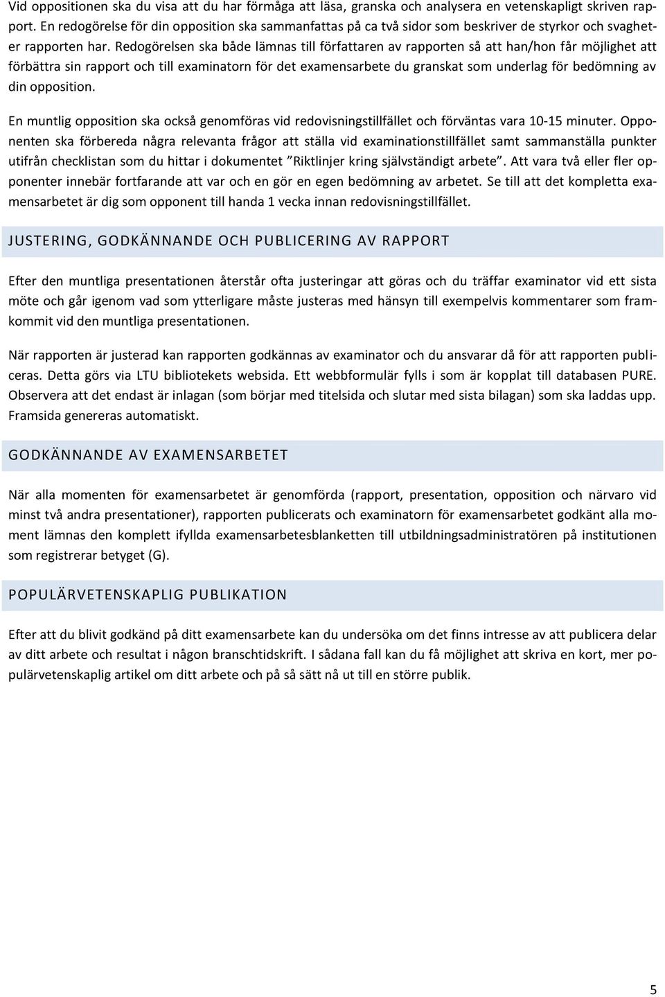 Redogörelsen ska både lämnas till författaren av rapporten så att han/hon får möjlighet att förbättra sin rapport och till examinatorn för det examensarbete du granskat som underlag för bedömning av