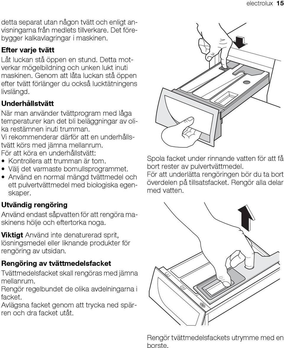 Underhållstvätt När man använder tvättprogram med låga temperaturer kan det bli beläggningar av olika restämnen inuti trumman. Vi rekommenderar därför att en underhållstvätt körs med jämna mellanrum.