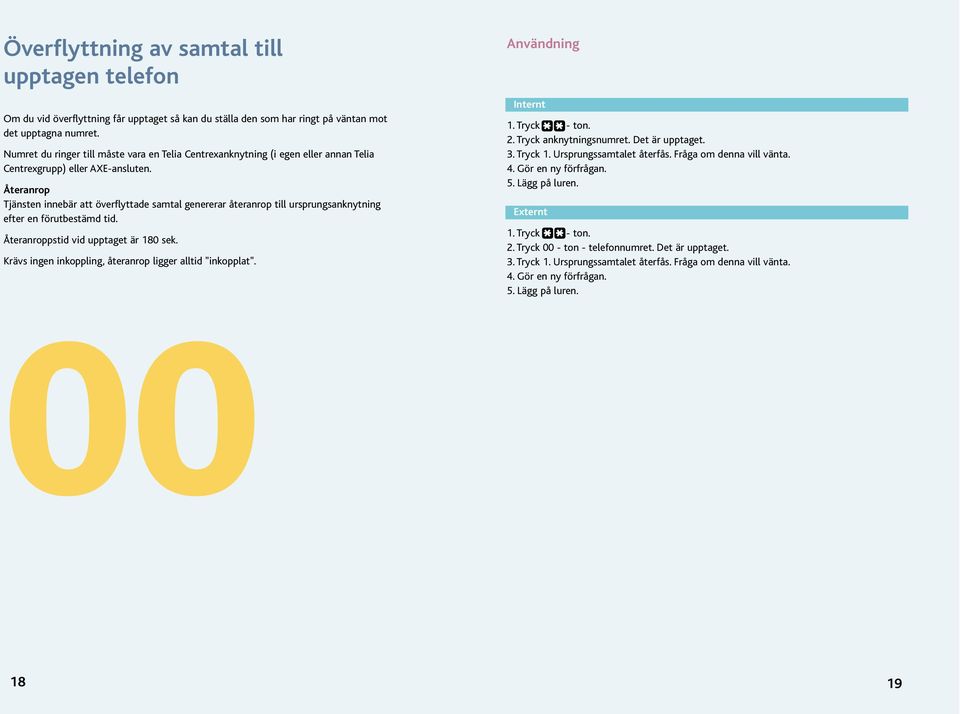 Återanrop Tjänsten innebär att överflyttade samtal genererar återanrop till ursprungsanknytning efter en förutbestämd tid. Återanroppstid vid upptaget är 180 sek.