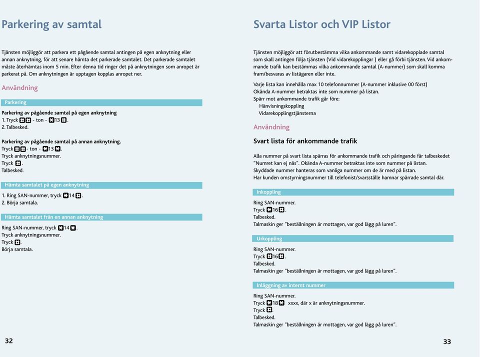 Parkering Parkering av pågående samtal på egen anknytning 1. Tryck - ton - 13. 2. Parkering av pågående samtal på annan anknytning. Tryck - ton - 13. Tryck anknytningsnummer.