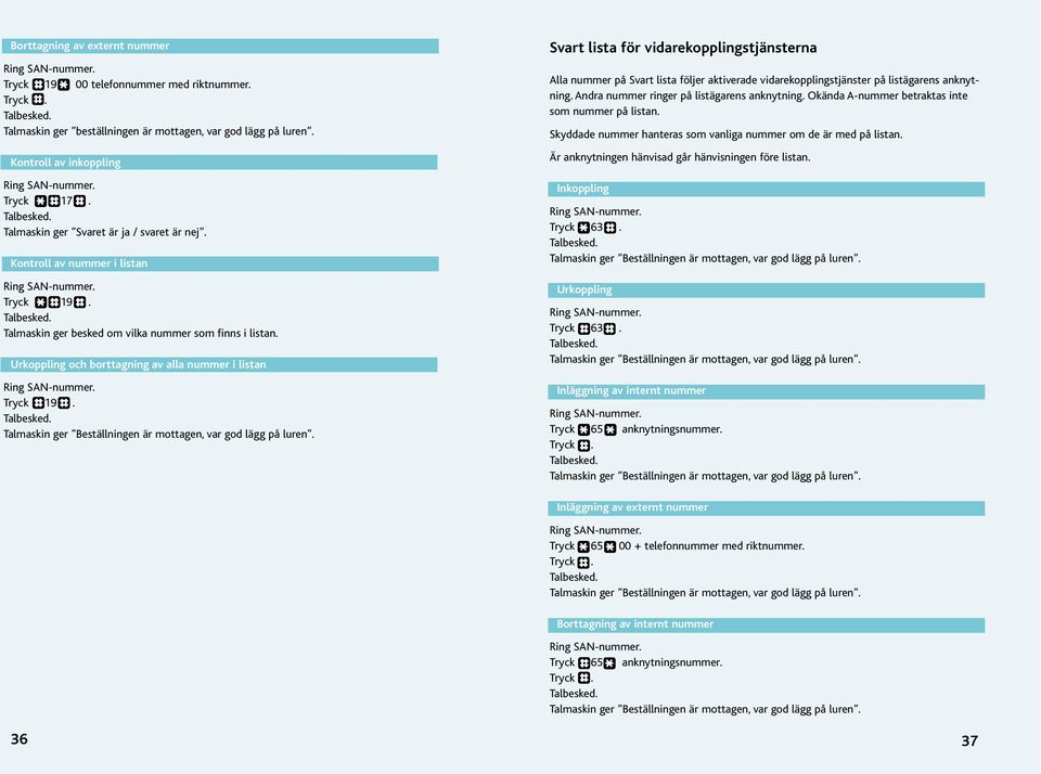 Svart lista för vidarekopplingstjänsterna Alla nummer på Svart lista följer aktiverade vidarekopplingstjänster på listägarens anknytning. Andra nummer ringer på listägarens anknytning.