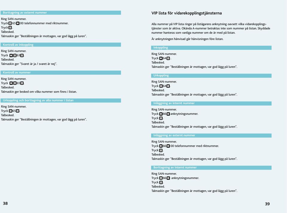 VIP lista för vidarekopplingstjänsterna Alla nummer på VIP lista ringer på listägarens anknytning oavsett vilka vidarekopplingstjänster som är aktiva.