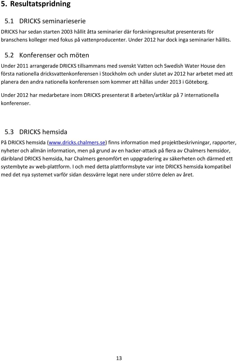2 Konferenser och möten Under 2011 arrangerade DRICKS tillsammans med svenskt Vatten och Swedish Water House den första nationella dricksvattenkonferensen i Stockholm och under slutet av 2012 har