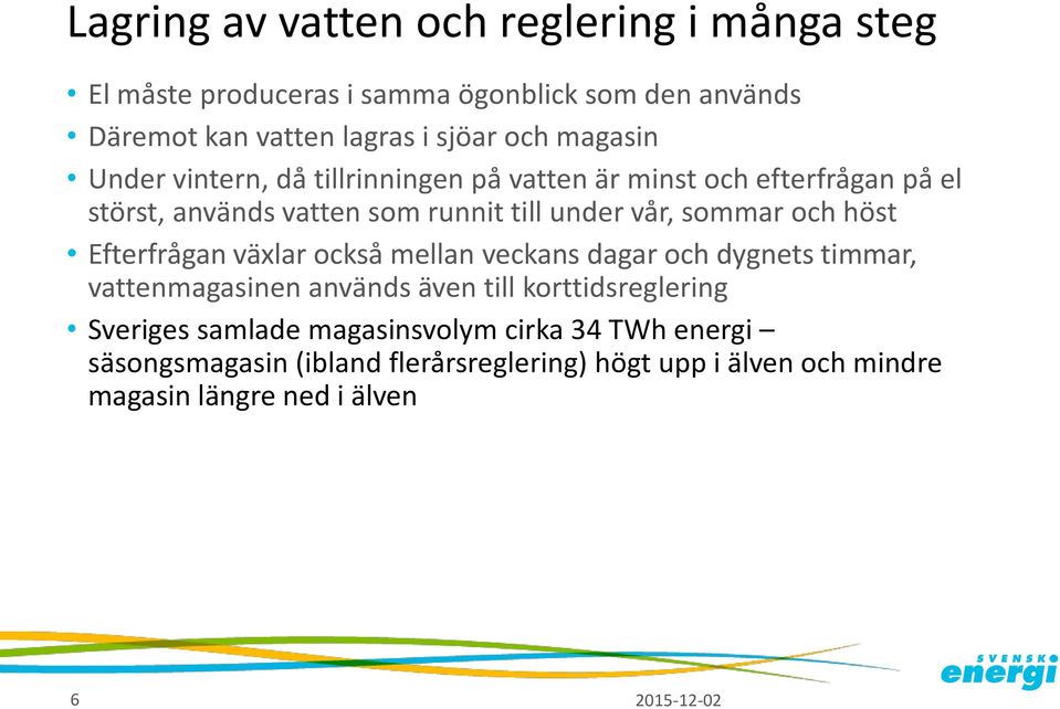och höst Efterfrågan växlar också mellan veckans dagar och dygnets timmar, vattenmagasinen används även till korttidsreglering Sveriges
