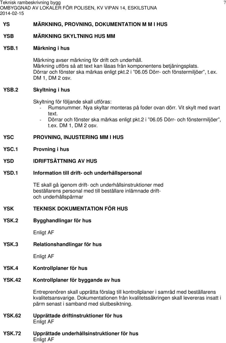 2 Skyltning i hus Skyltning för följande skall utföras: - Rumsnummer. Nya skyltar monteras på foder ovan dörr. Vit skylt med svart text. - Dörrar och fönster ska märkas enligt pkt.2 i 06.