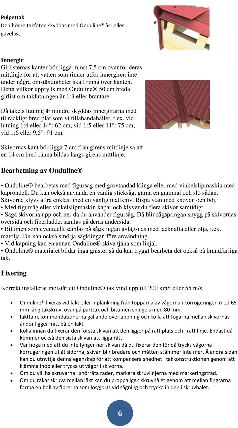 Detta villkor uppfylls med Onduline 50 cm breda girlist om taklutningen är 1:3 eller brantare. Då takets lutning är mindre skyddas innergirarna med tillräckligt bred plåt som vi tillahandahåller, t.