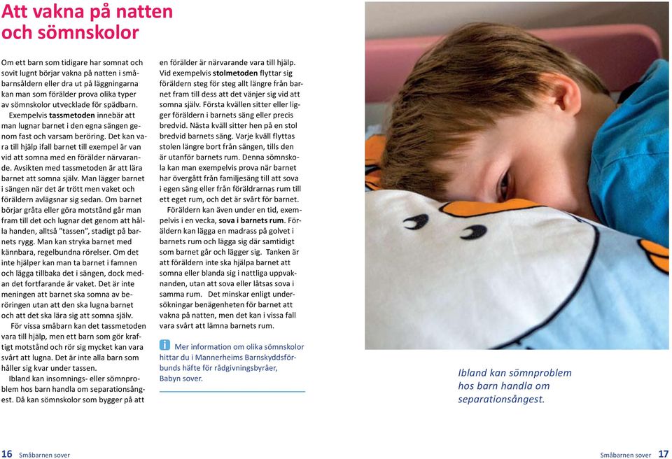 Det kan vara till hjälp ifall barnet till exempel är van vid att somna med en förälder närvarande. Avsikten med tassmetoden är att lära barnet att somna själv.
