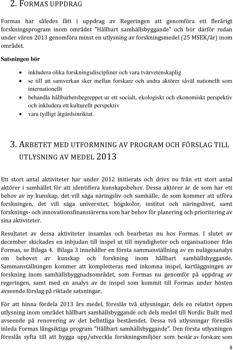 Satsningen bör inkludera olika forskningsdiscipliner och vara tvärvetenskaplig se till att samverkan sker mellan forskare och andra aktörer såväl nationellt som internationellt behandla