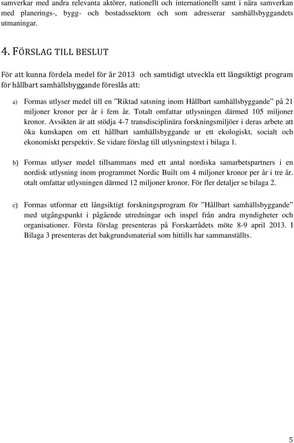 inom Hållbart samhällsbyggande på 21 miljoner kronor per år i fem år. Totalt omfattar utlysningen därmed 105 miljoner kronor.