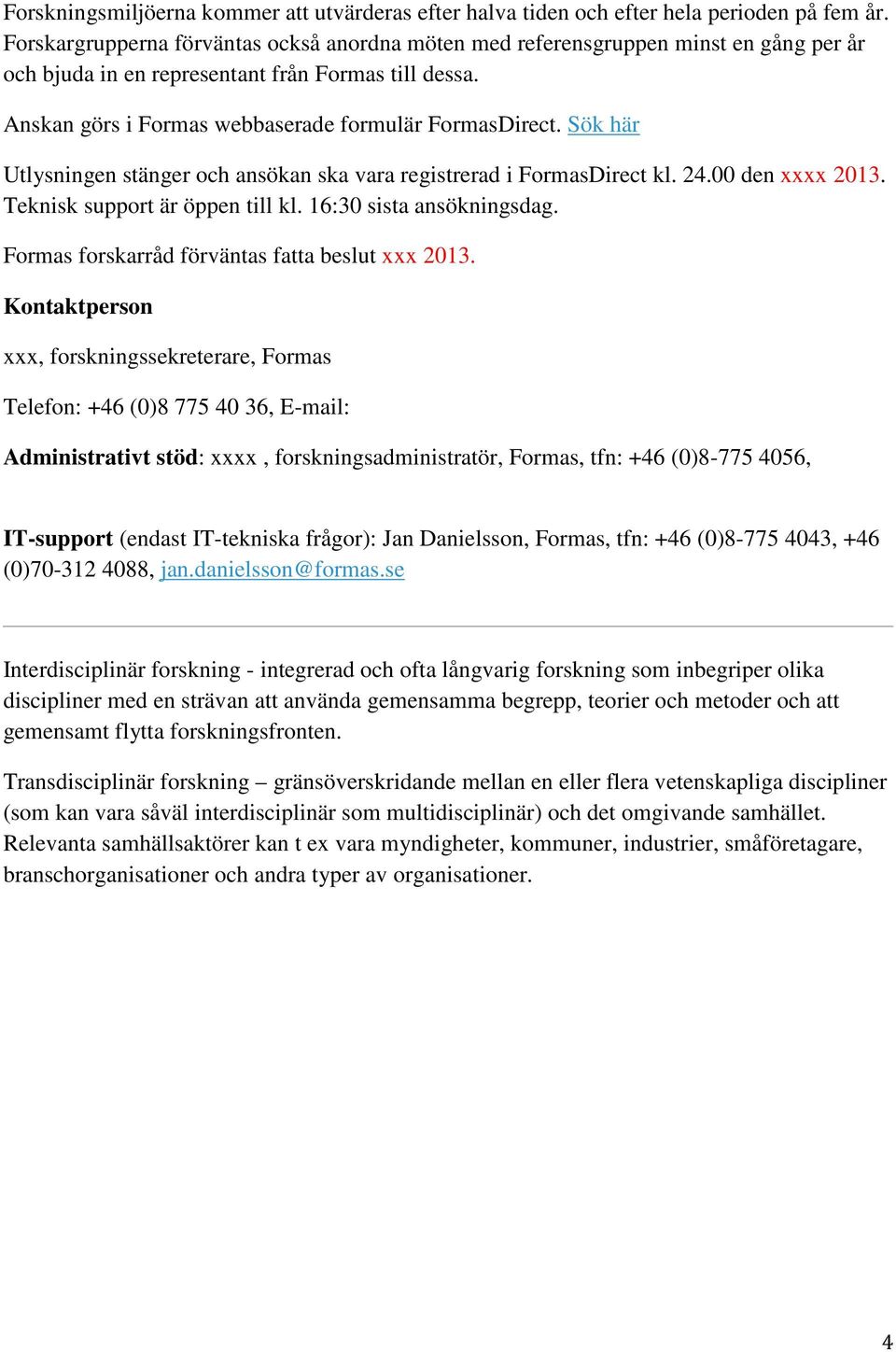 Sök här Utlysningen stänger och ansökan ska vara registrerad i FormasDirect kl. 24.00 den xxxx 2013. Teknisk support är öppen till kl. 16:30 sista ansökningsdag.