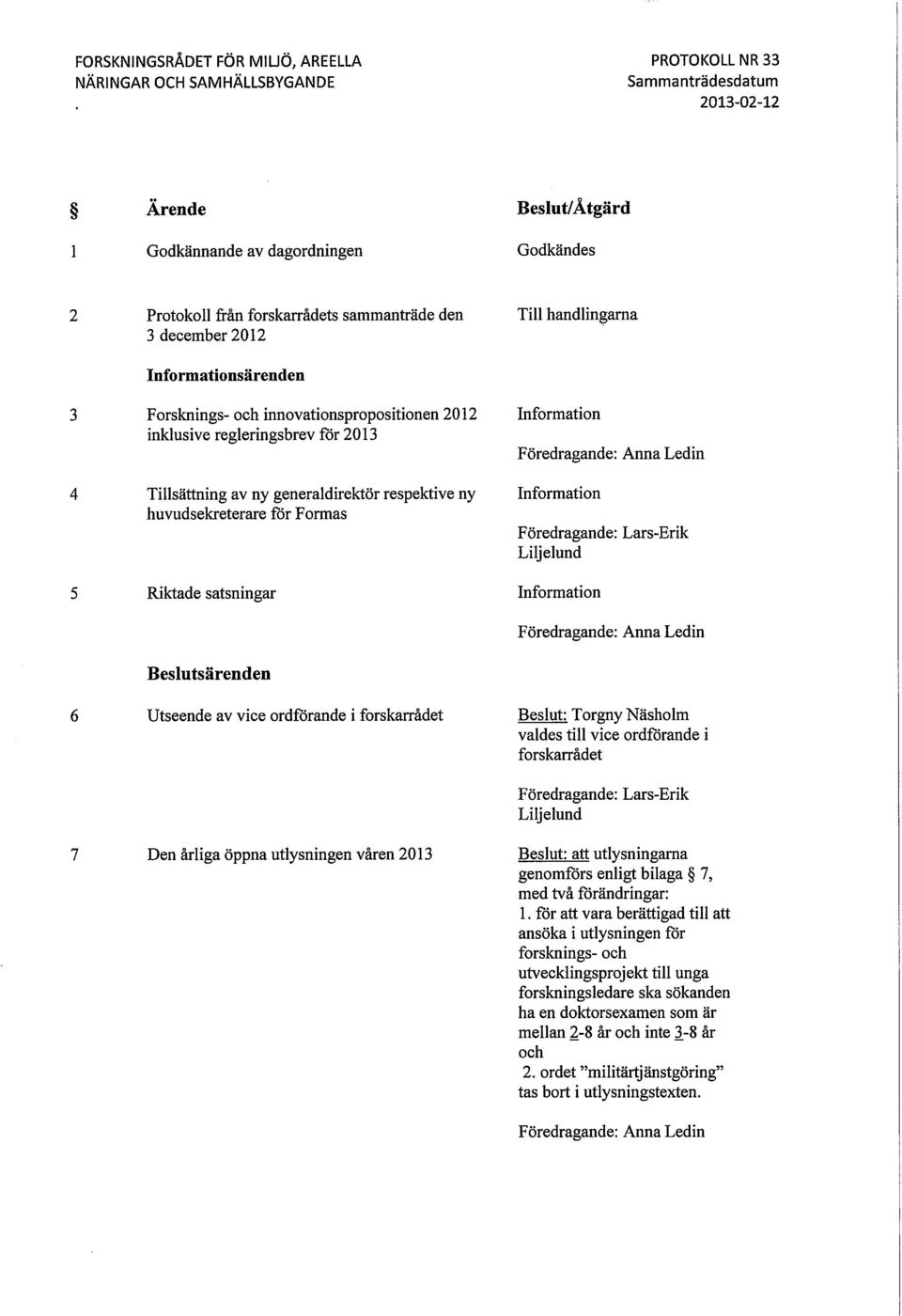 Riktade satsningar Beslutsärenden Utseende av vice ordförande i forskarrådet Den årliga öppna utlysningen våren 2013 Till handlingarna Information Föredragande: Anna Ledin Information Föredragande: