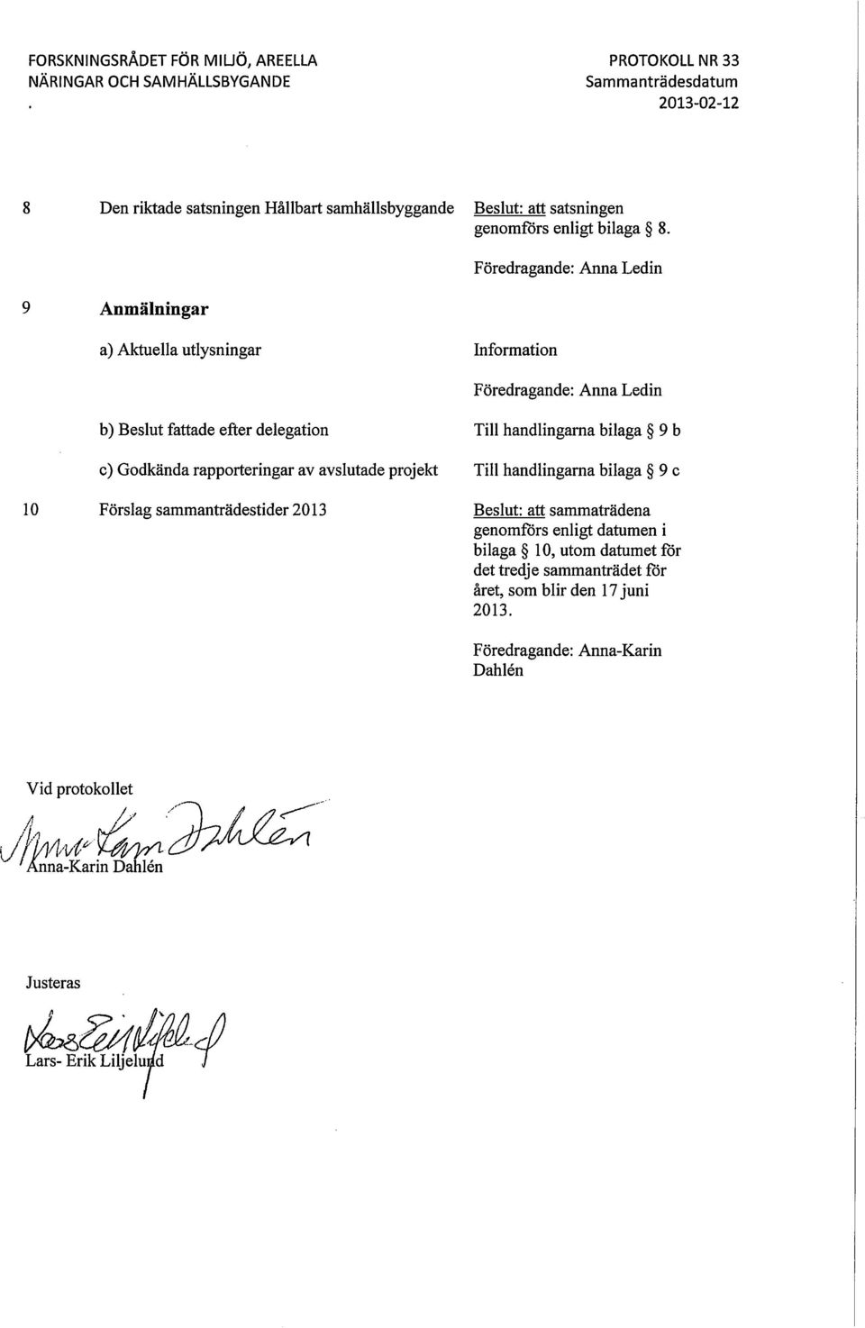 Föredragande: Anna Ledin Anmälningar a) Aktuella utlysningar Information 10 b) Beslut fattade efter delegation c) Godkända rapporteringar av avslutade projekt Förslag