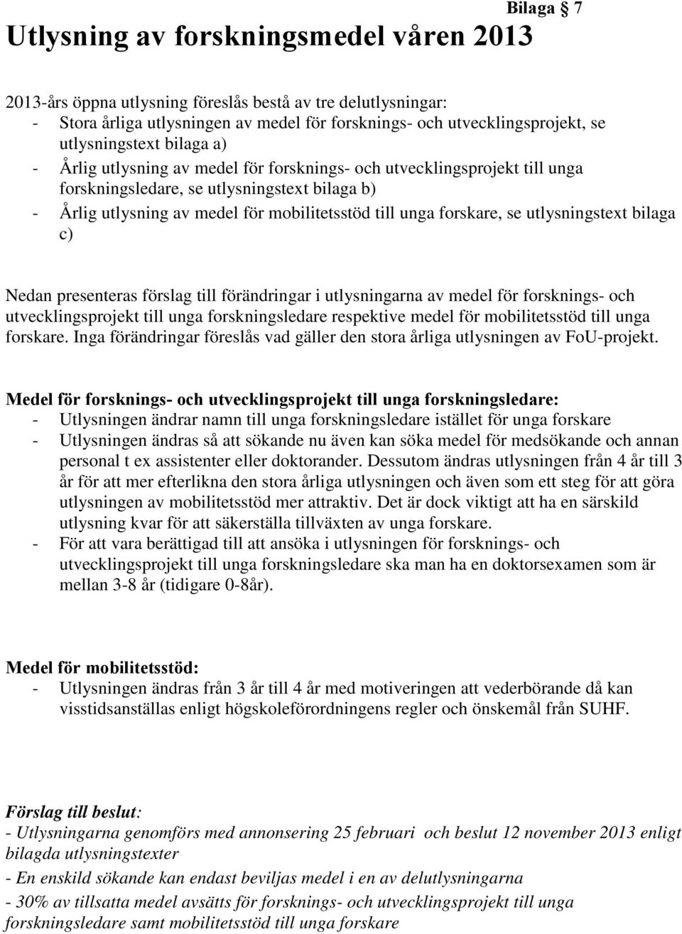 unga forskare, se utlysningstext bilaga c) Nedan presenteras förslag till förändringar i utlysningarna av medel för forsknings- och utvecklingsprojekt till unga forskningsledare respektive medel för