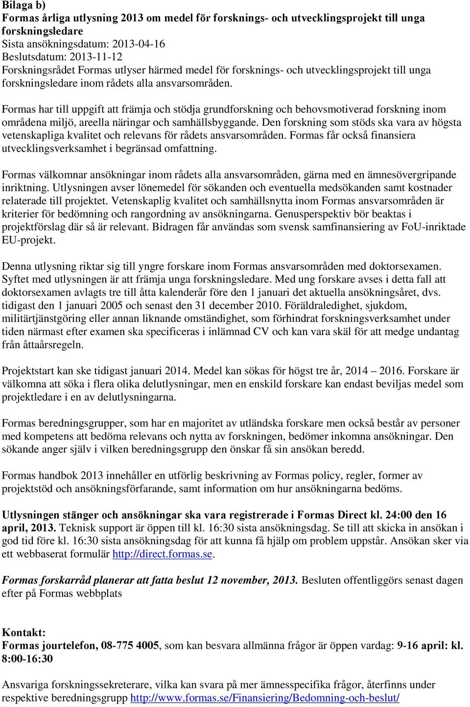 Formas har till uppgift att främja och stödja grundforskning och behovsmotiverad forskning inom områdena miljö, areella näringar och samhällsbyggande.