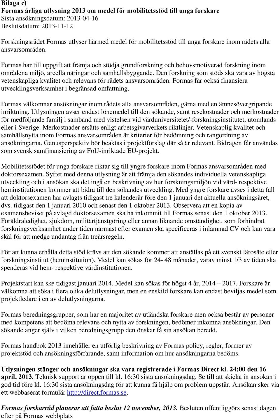 Formas har till uppgift att främja och stödja grundforskning och behovsmotiverad forskning inom områdena miljö, areella näringar och samhällsbyggande.