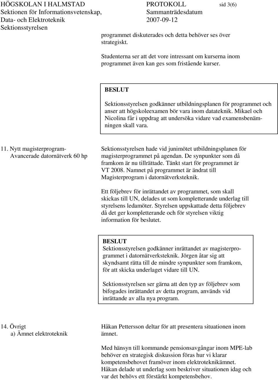 BESLUT godkänner utbildningsplanen för programmet och anser att högskoleexamen bör vara inom datateknik. Mikael och Nicolina får i uppdrag att undersöka vidare vad examensbenämningen skall vara. 11.