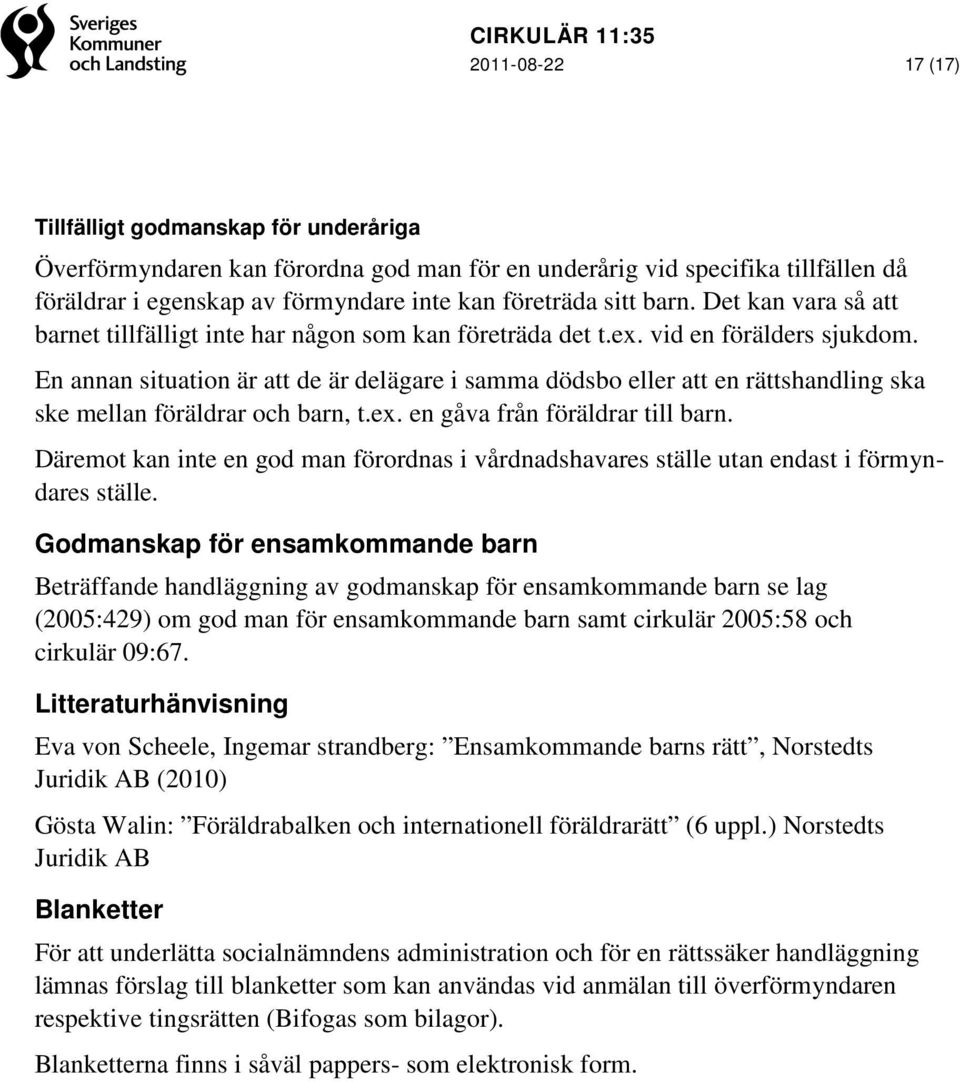 En annan situation är att de är delägare i samma dödsbo eller att en rättshandling ska ske mellan föräldrar och barn, t.ex. en gåva från föräldrar till barn.