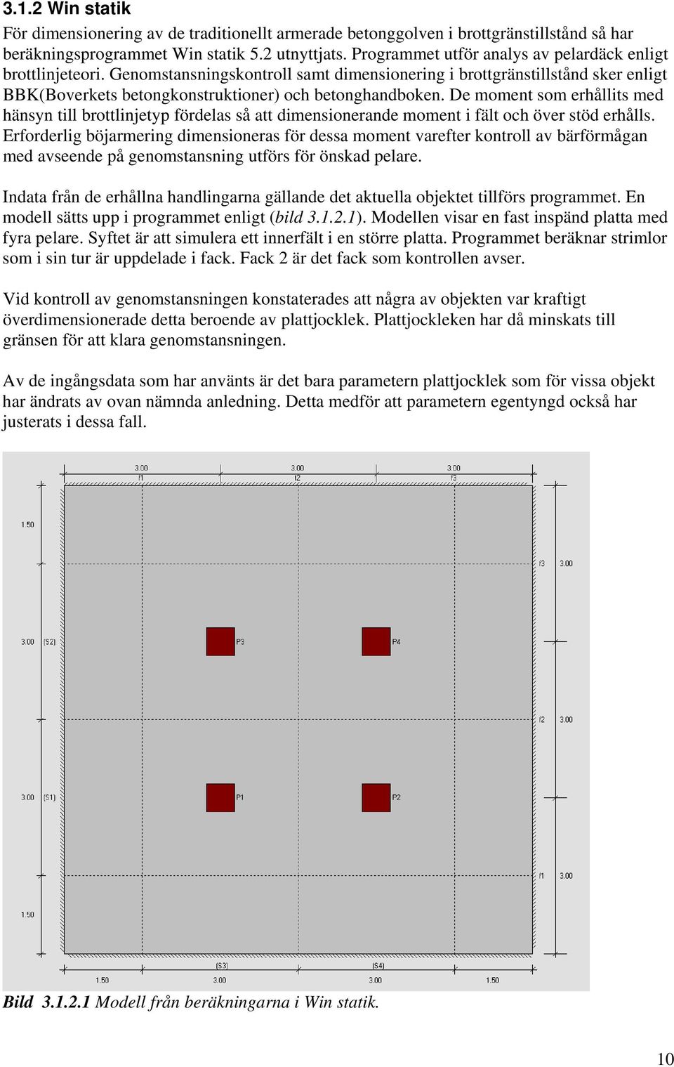 De moment som erhållits med hänsyn till brottlinjetyp fördelas så att dimensionerande moment i fält och över stöd erhålls.