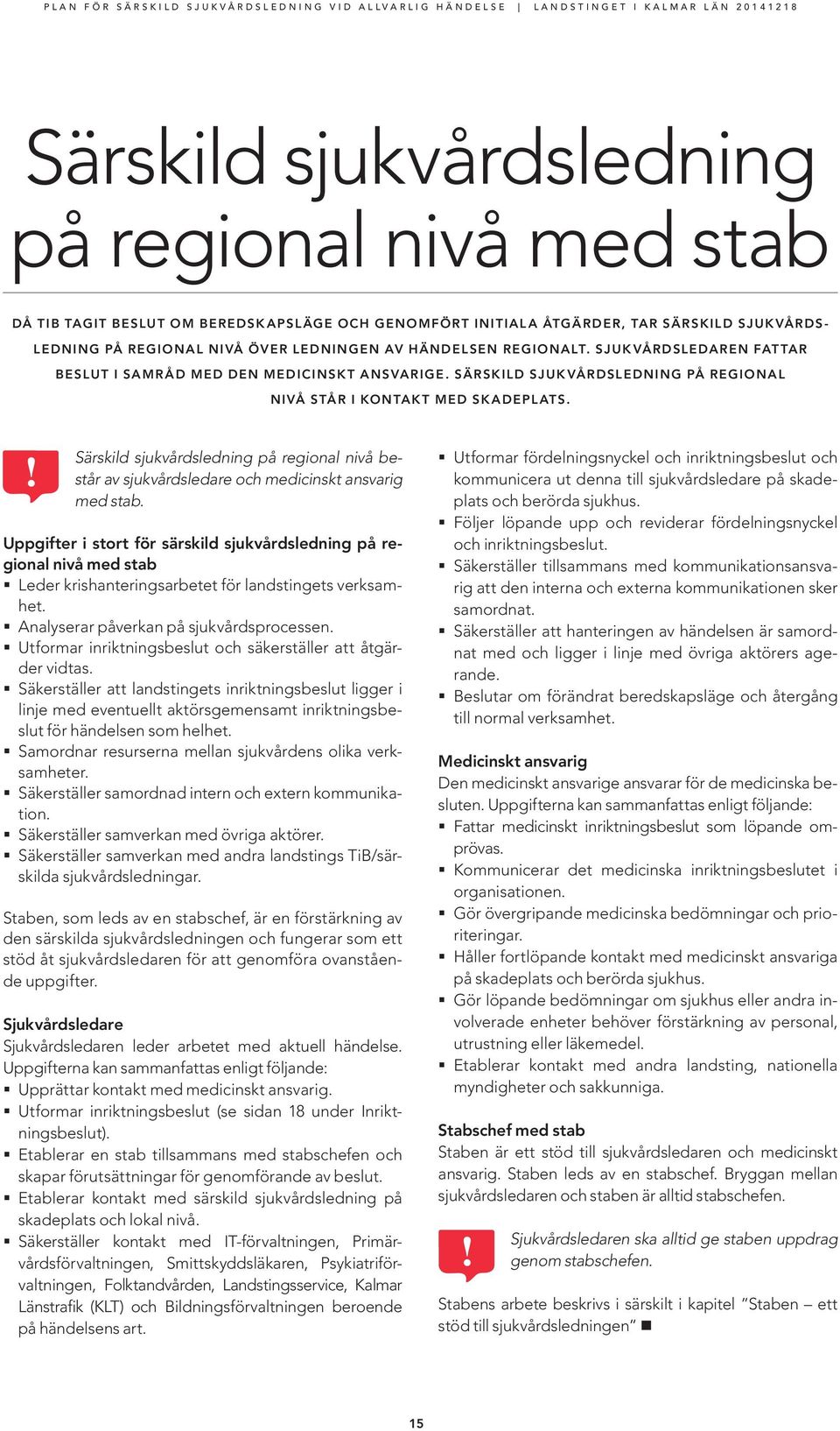 SÄRSKILD SJUKVÅRDSLEDNING PÅ REGIONAL NIVÅ STÅR I KONTAKT MED SKADEPLATS. Särskild sjukvårdsledning på regional nivå består av sjukvårdsledare och medicinskt ansvarig med stab.