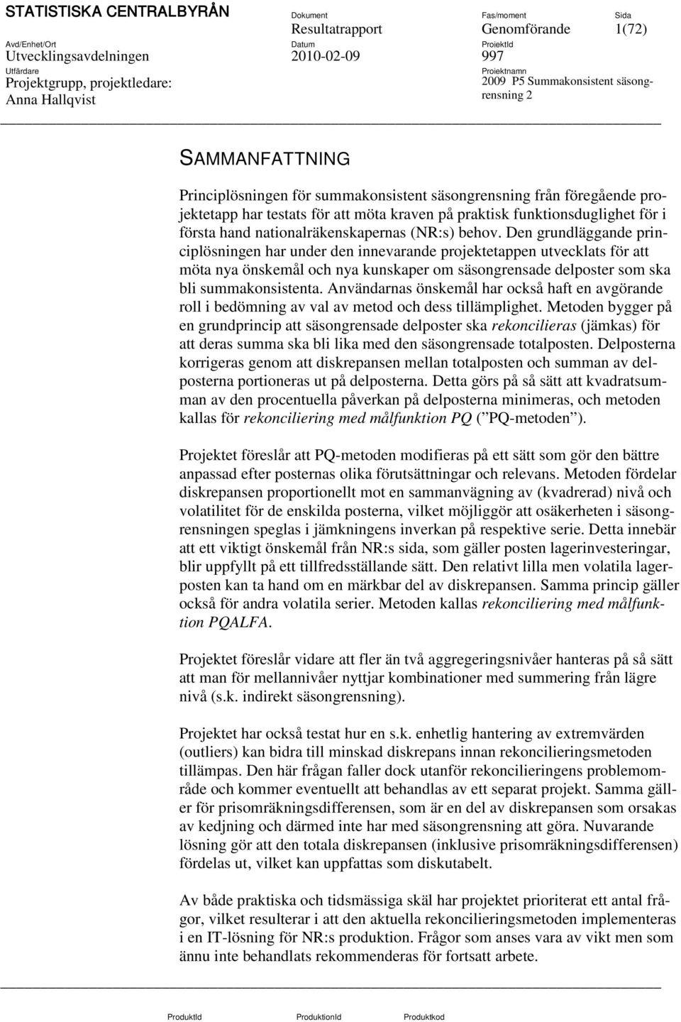 Den grundläggande principlösningen har under den innevarande projektetappen utvecklats för att möta nya önskemål och nya kunskaper om säsongrensade delposter som ska bli summakonsistenta.