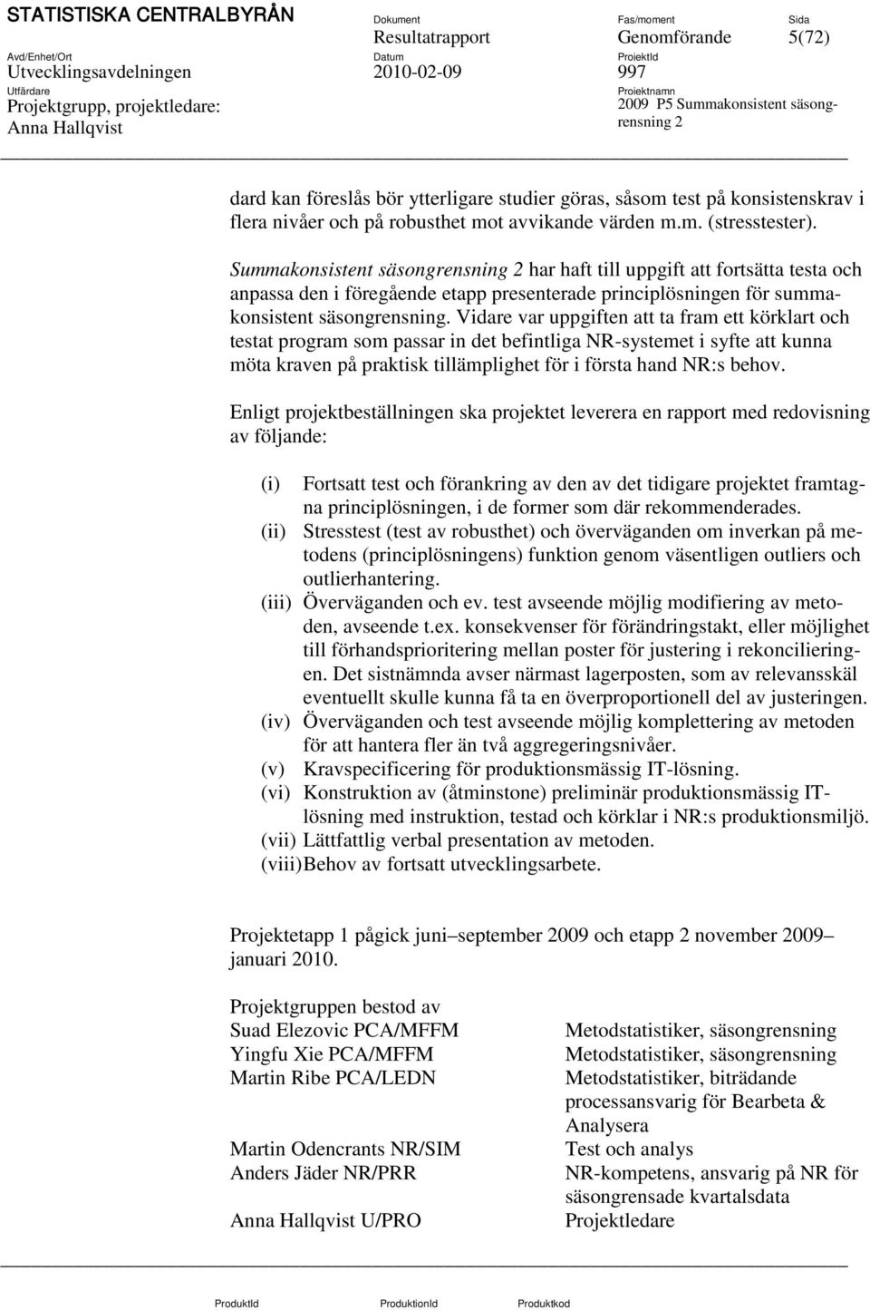 Summakonsistent säsongrensning har haft till uppgift att fortsätta testa och anpassa den i föregående etapp presenterade principlösningen för summakonsistent säsongrensning.