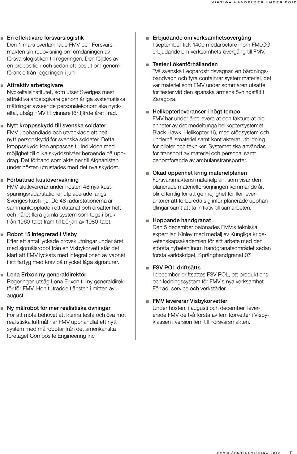 Attraktiv arbetsgivare Nyckeltalsinstitutet, som utser Sveriges mest attraktiva arbetsgivare genom årliga systematiska mätningar avseende personalekonomiska nyckeltal, utsåg FMV till vinnare för