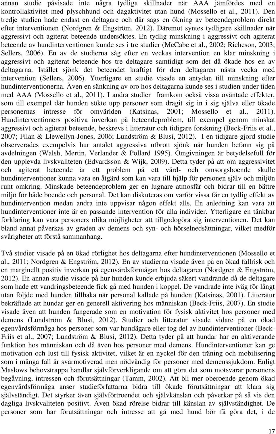 Däremot syntes tydligare skillnader när aggressivt och agiterat beteende undersöktes.