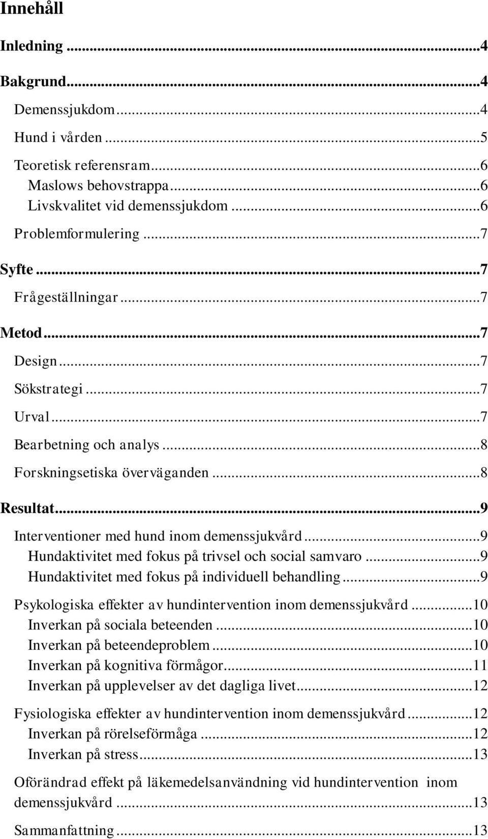 .. 9 Hundaktivitet med fokus på trivsel och social samvaro... 9 Hundaktivitet med fokus på individuell behandling... 9 Psykologiska effekter av hundintervention inom demenssjukvård.