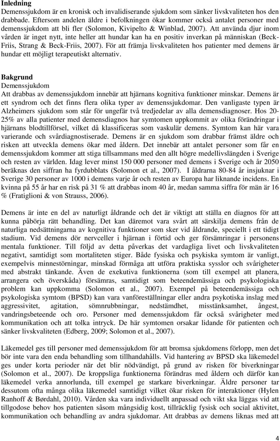Att använda djur inom vården är inget nytt, inte heller att hundar kan ha en positiv inverkan på människan (Beck- Friis, Strang & Beck-Friis, 2007).