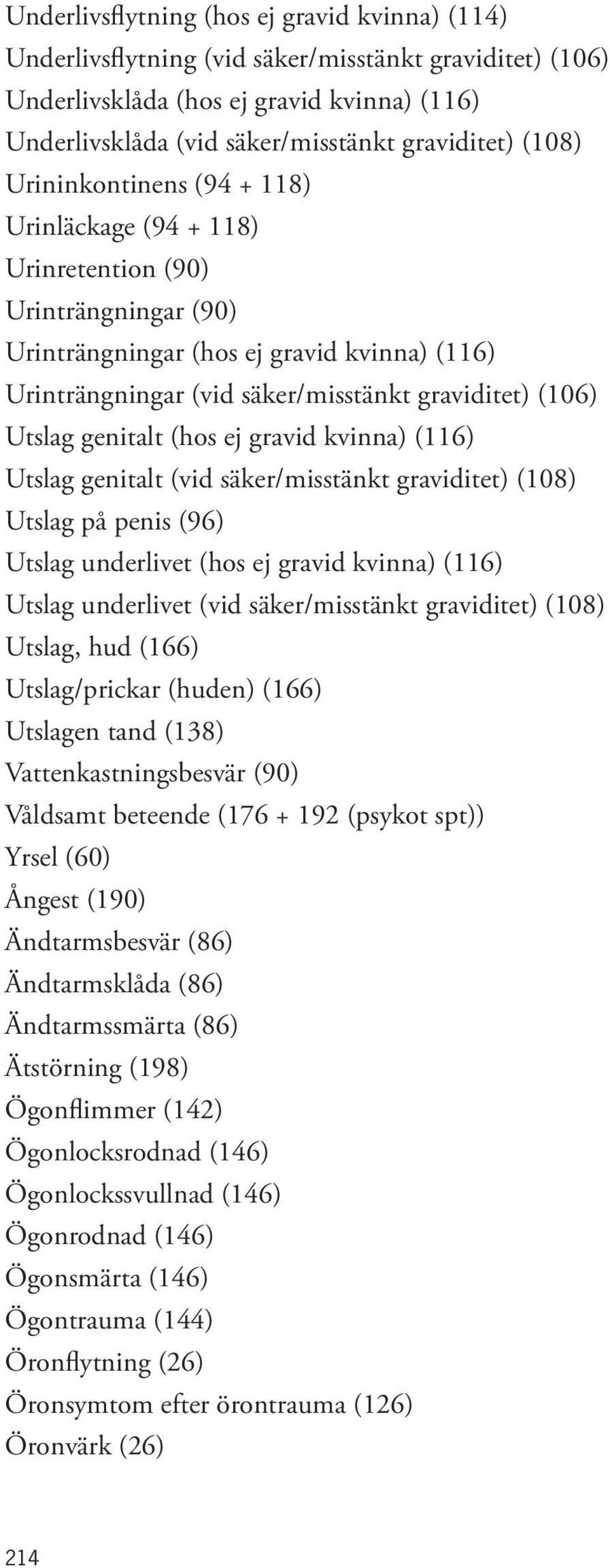 Utslag genitalt (hos ej gravid kvinna) (116) Utslag genitalt (vid säker/misstänkt graviditet) (108) Utslag på penis (96) Utslag underlivet (hos ej gravid kvinna) (116) Utslag underlivet (vid