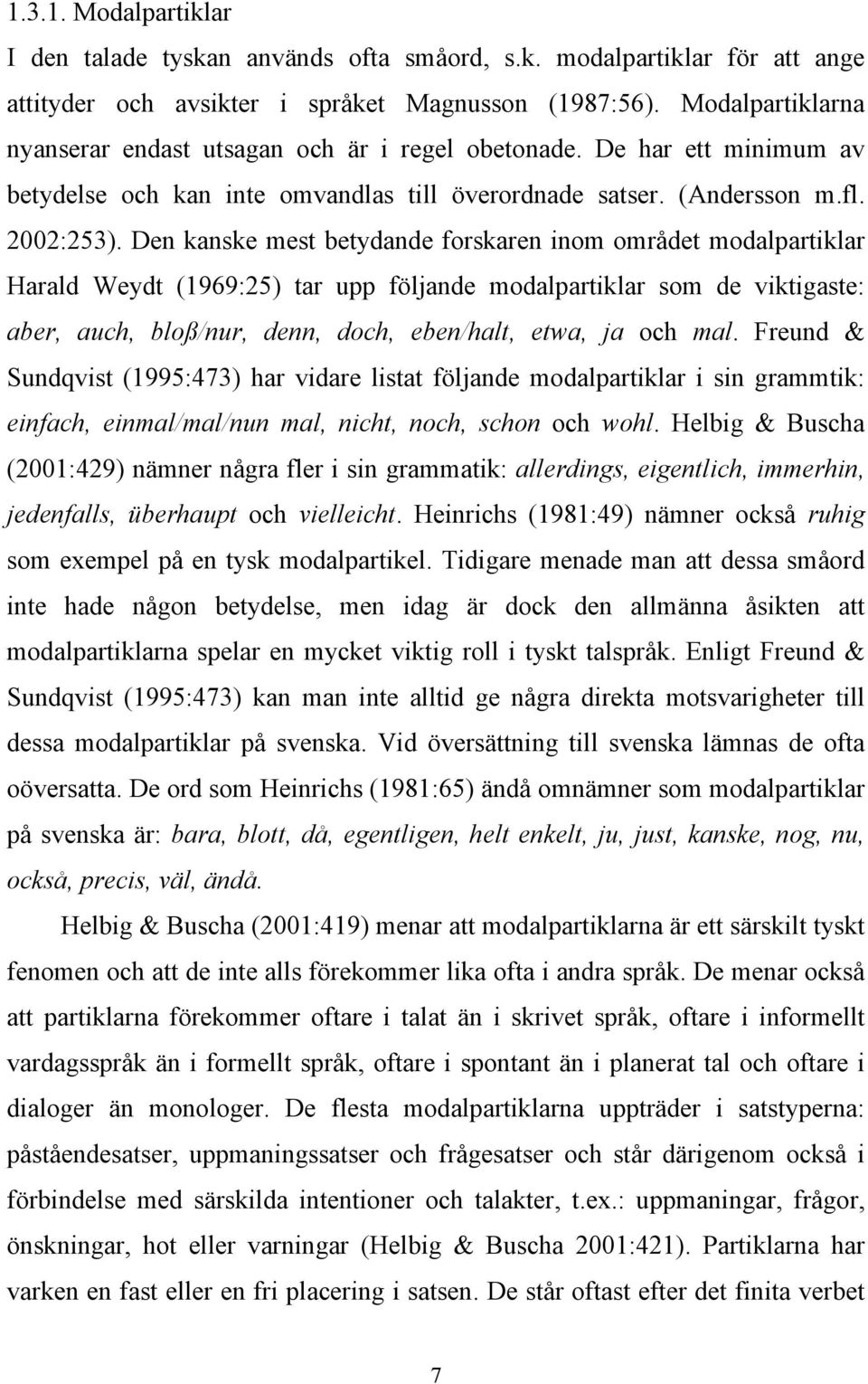 Den kanske mest betydande forskaren inom området modalpartiklar Harald Weydt (1969:25) tar upp följande modalpartiklar som de viktigaste: aber, auch, bloß/nur, denn, doch, eben/halt, etwa, ja och mal.
