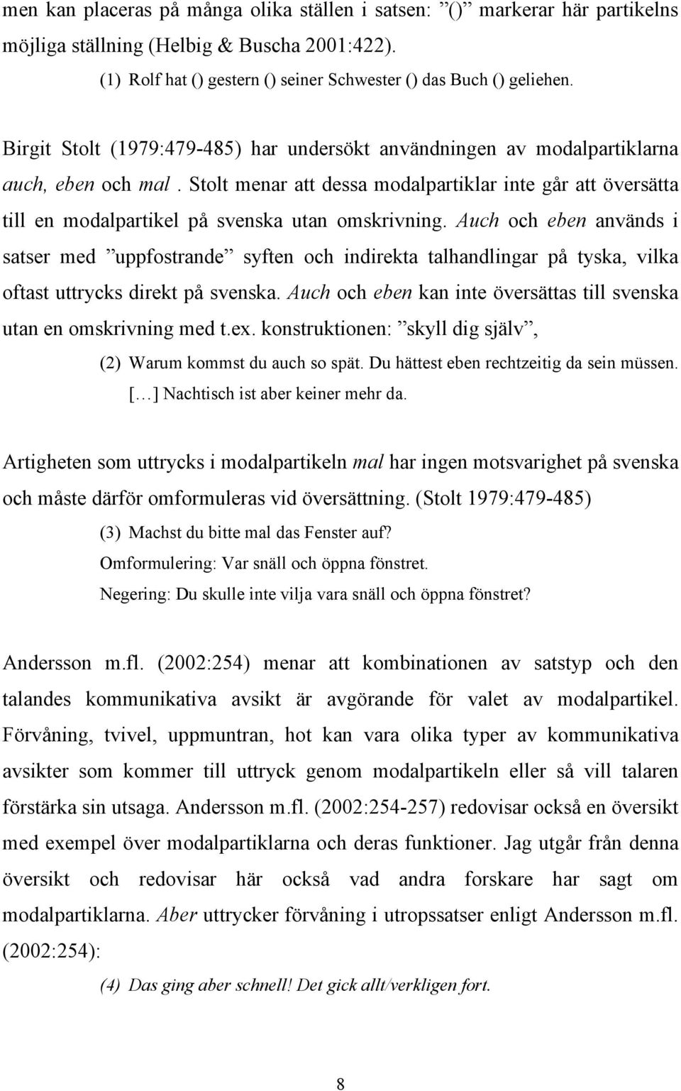 Stolt menar att dessa modalpartiklar inte går att översätta till en modalpartikel på svenska utan omskrivning.