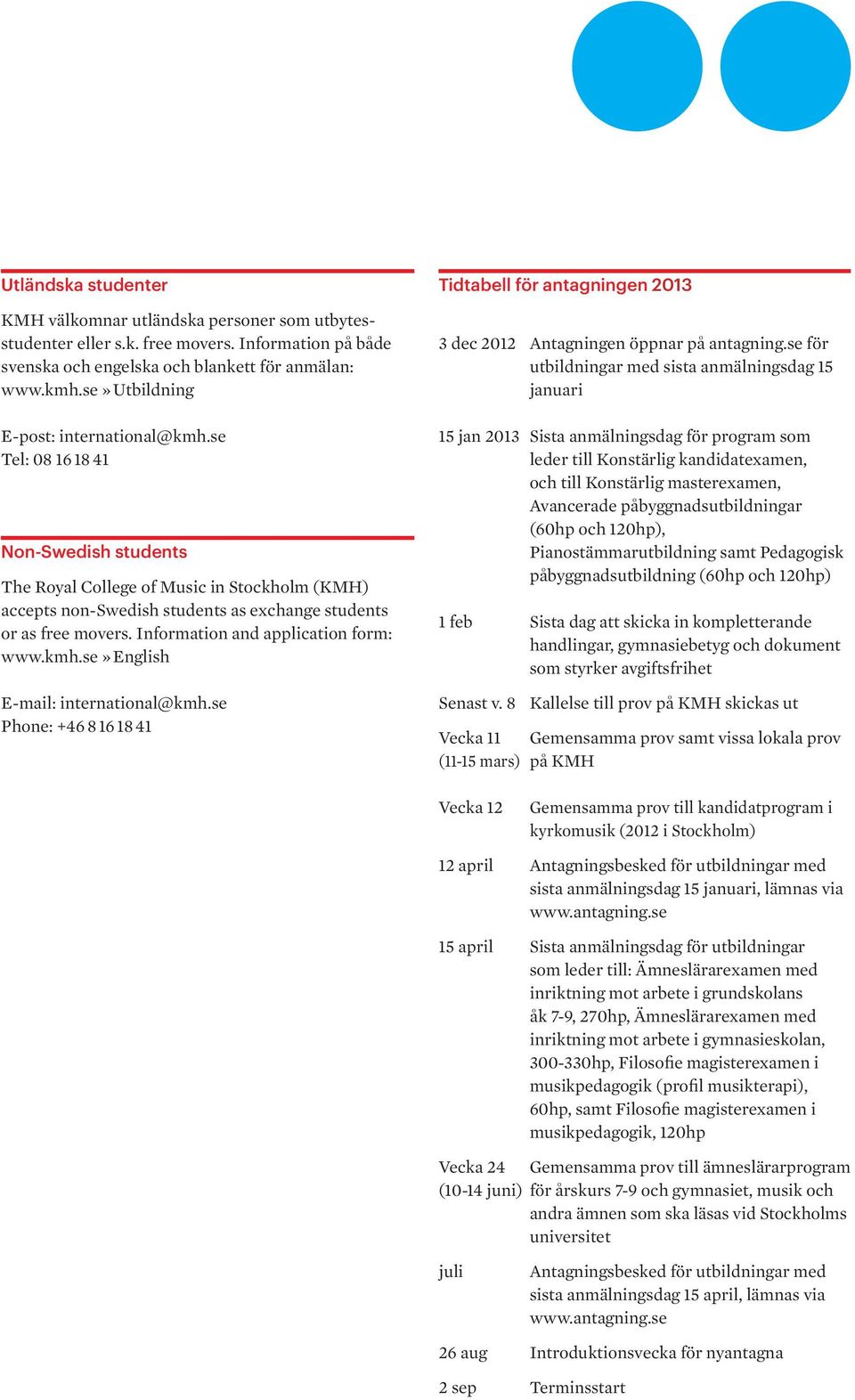 Information and application form: www.kmh.se» English E-mail: international@kmh.se Phone: +46 8 16 18 41 Tidtabell för antagningen 2013 3 dec 2012 Antagningen öppnar på antagning.