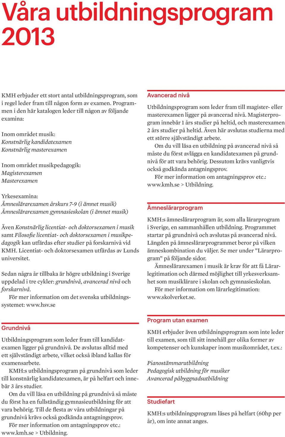 Yrkesexamina: Ämneslärarexamen årskurs 7-9 (i ämnet musik) Ämneslärarexamen gymnasieskolan (i ämnet musik) Även Konstnärlig licentiat- och doktorsexamen i musik samt Filosofie licentiat- och