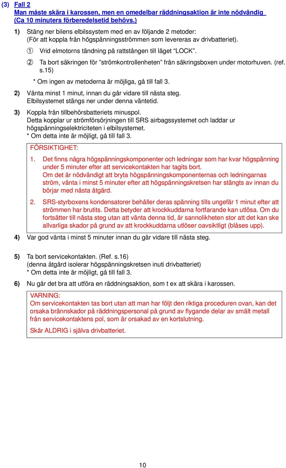 2 Ta bort säkringen för strömkontrollenheten från säkringsboxen under motorhuven. (ref. s.15) * Om ingen av metoderna är möjliga, gå till fall 3.