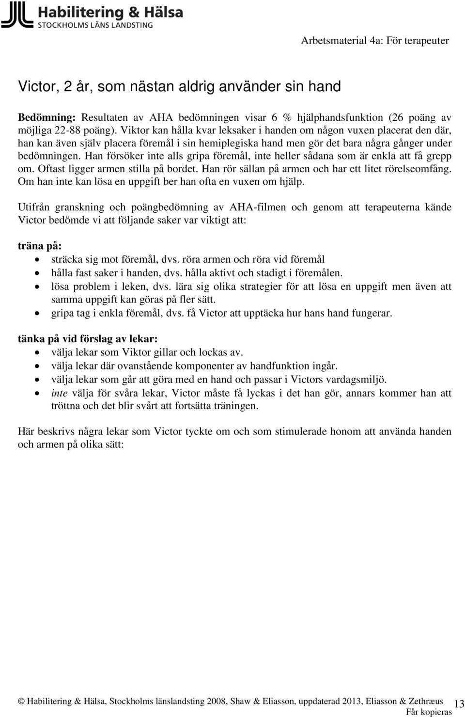 Han försöker inte alls gripa föremål, inte heller sådana som är enkla att få grepp om. Oftast ligger armen stilla på bordet. Han rör sällan på armen och har ett litet rörelseomfång.