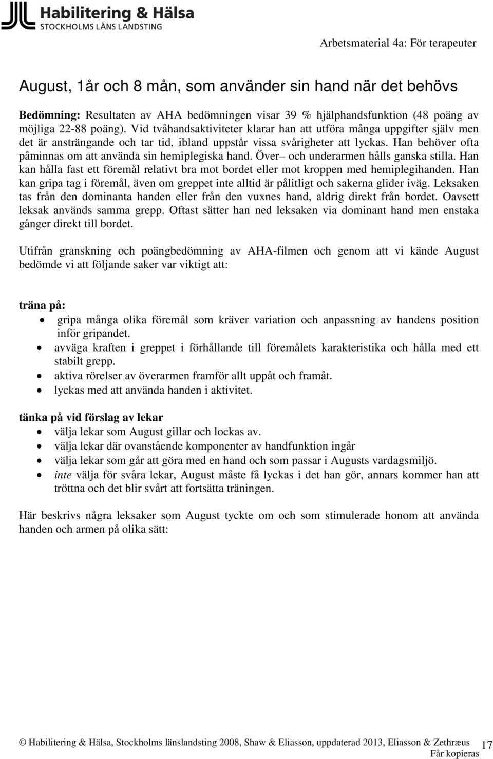 Han behöver ofta påminnas om att använda sin hemiplegiska hand. Över och underarmen hålls ganska stilla. Han kan hålla fast ett föremål relativt bra mot bordet eller mot kroppen med hemiplegihanden.