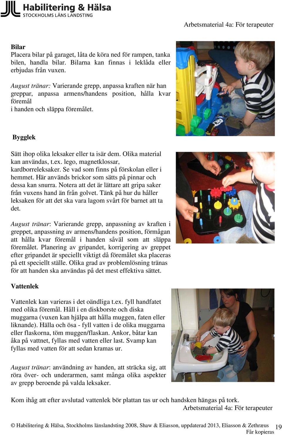 Olika material kan användas, t.ex. lego, magnetklossar, kardborreleksaker. Se vad som finns på förskolan eller i hemmet. Här används brickor som sätts på pinnar och dessa kan snurra.
