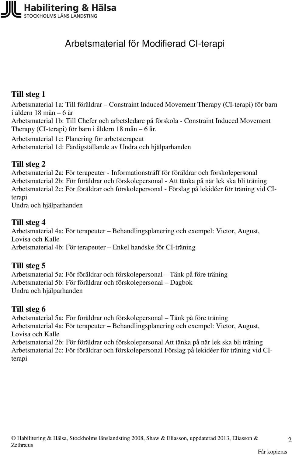 Arbetsmaterial 1c: Planering för arbetsterapeut Arbetsmaterial 1d: Färdigställande av Undra och hjälparhanden Till steg 2 Arbetsmaterial 2a: För terapeuter - Informationsträff för föräldrar och