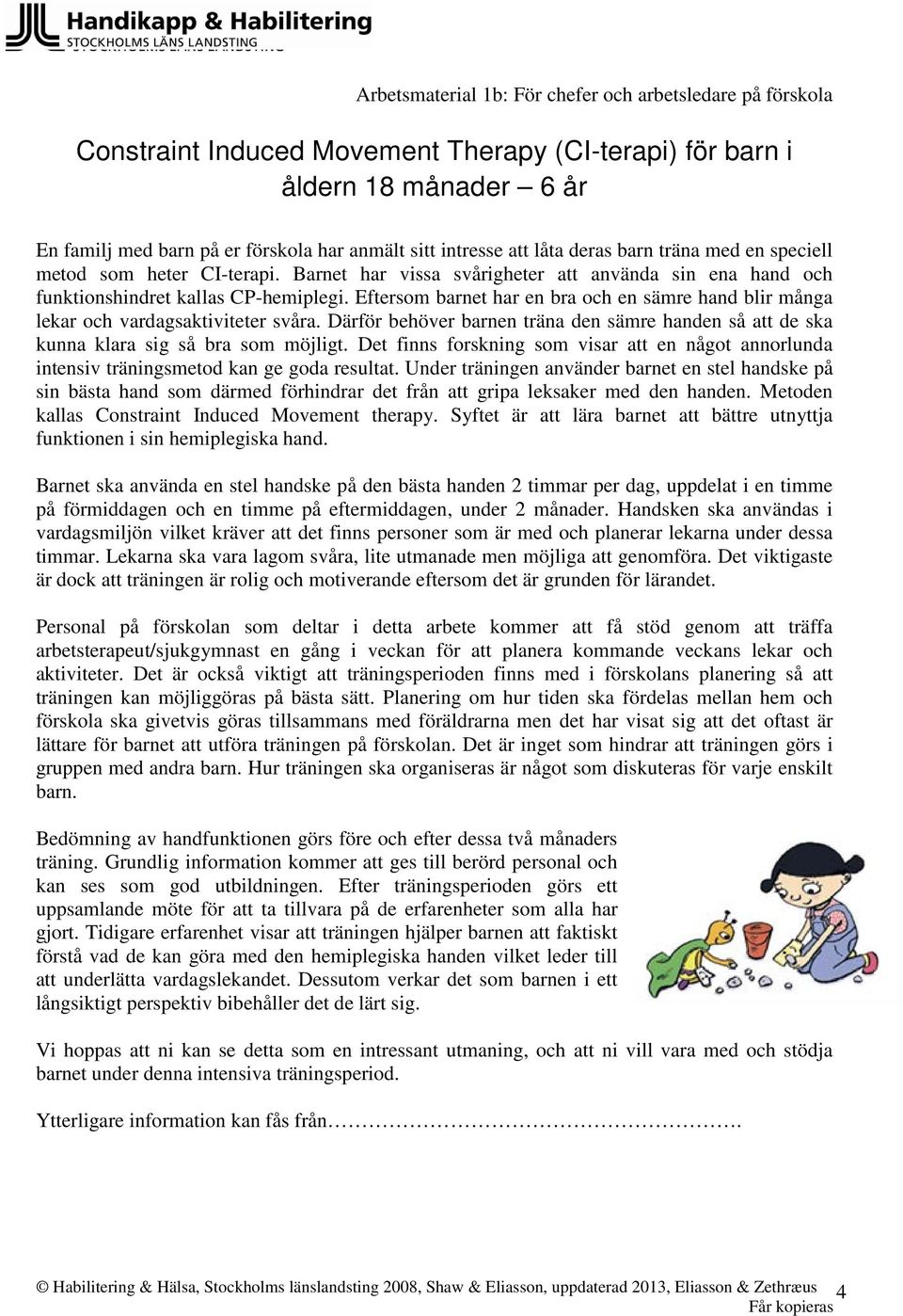 Eftersom barnet har en bra och en sämre hand blir många lekar och vardagsaktiviteter svåra. Därför behöver barnen träna den sämre handen så att de ska kunna klara sig så bra som möjligt.