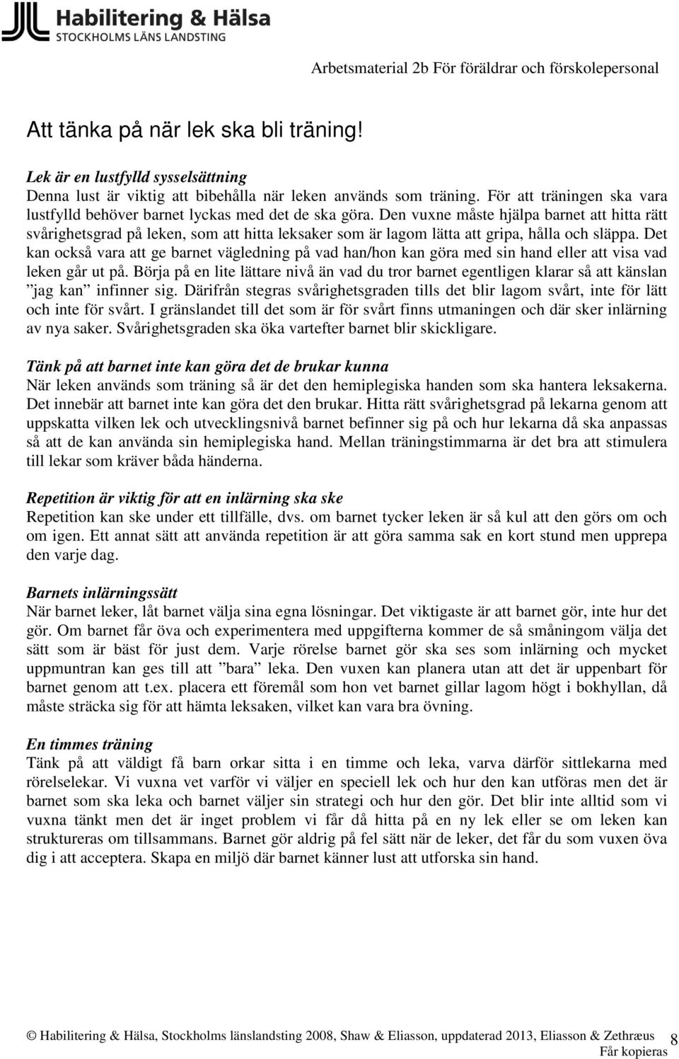 Den vuxne måste hjälpa barnet att hitta rätt svårighetsgrad på leken, som att hitta leksaker som är lagom lätta att gripa, hålla och släppa.