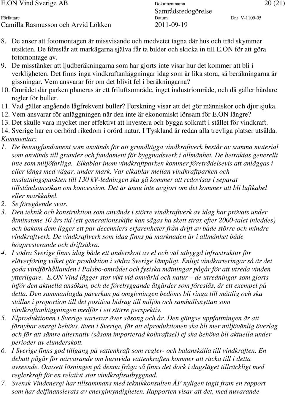 De misstänker att ljudberäkningarna som har gjorts inte visar hur det kommer att bli i verkligheten. Det finns inga vindkraftanläggningar idag som är lika stora, så beräkningarna är gissningar.
