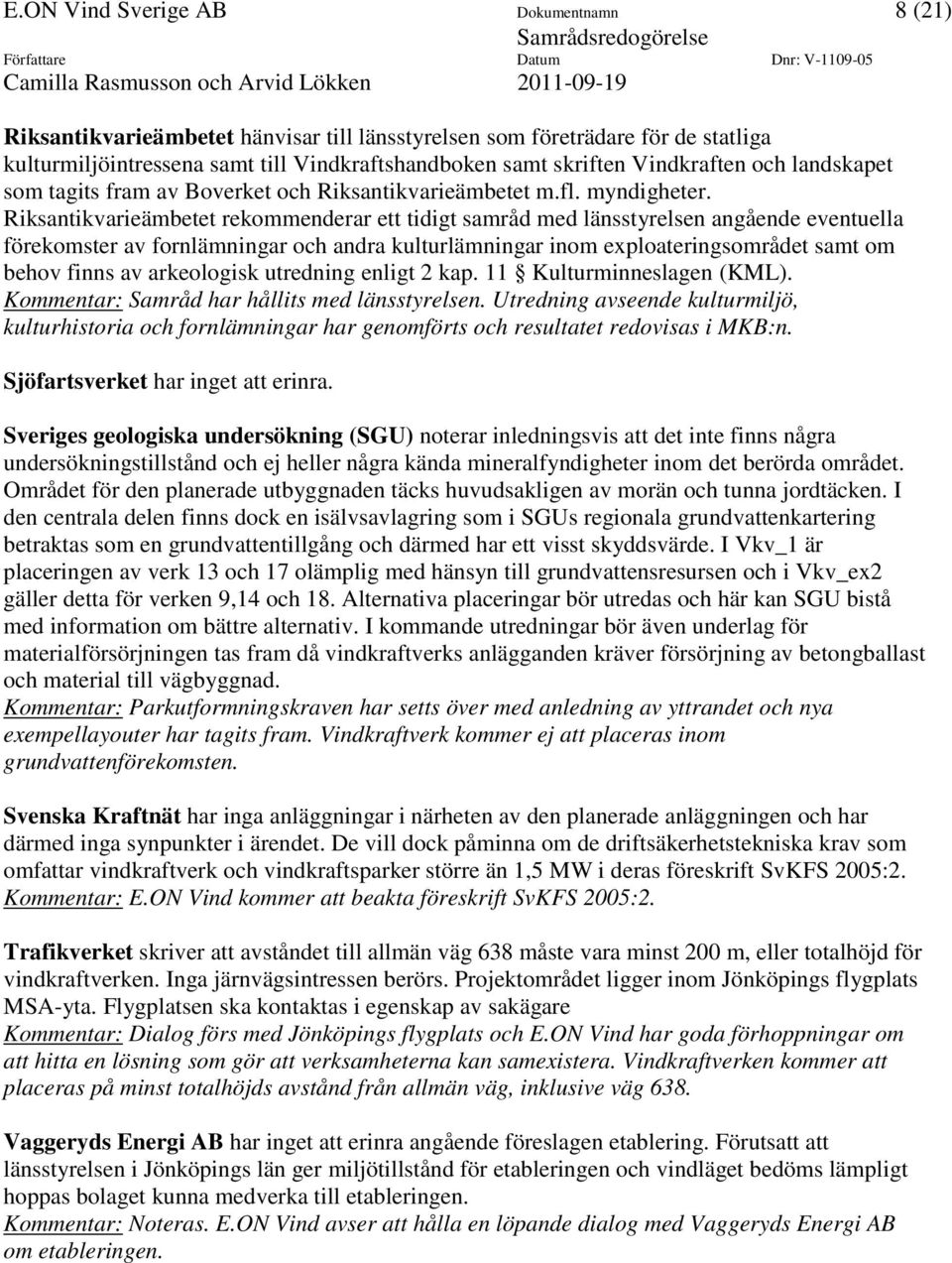 Riksantikvarieämbetet rekommenderar ett tidigt samråd med länsstyrelsen angående eventuella förekomster av fornlämningar och andra kulturlämningar inom exploateringsområdet samt om behov finns av