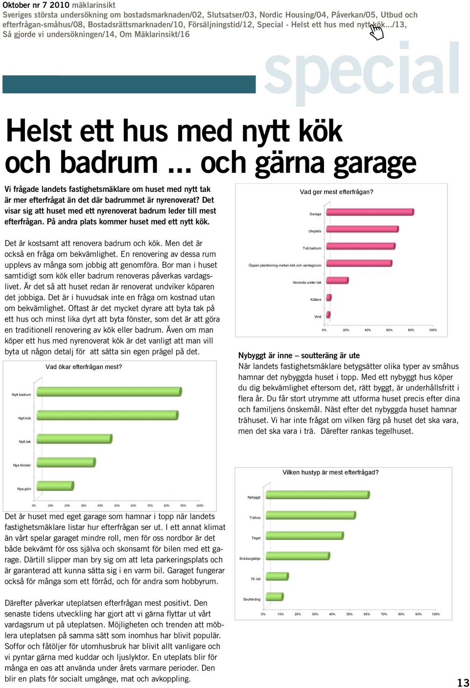 Garage Uteplats Det är kostsamt att renovera badrum och kök. Men det är också en fråga om bekvämlighet. En renovering av dessa rum upplevs av många som jobbig att genomföra.