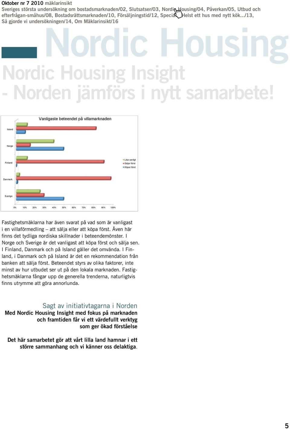 sälja eller att köpa först. Även här finns det tydliga nordiska skillnader i beteendemönster. I Norge och Sverige är det vanligast att köpa först och sälja sen.
