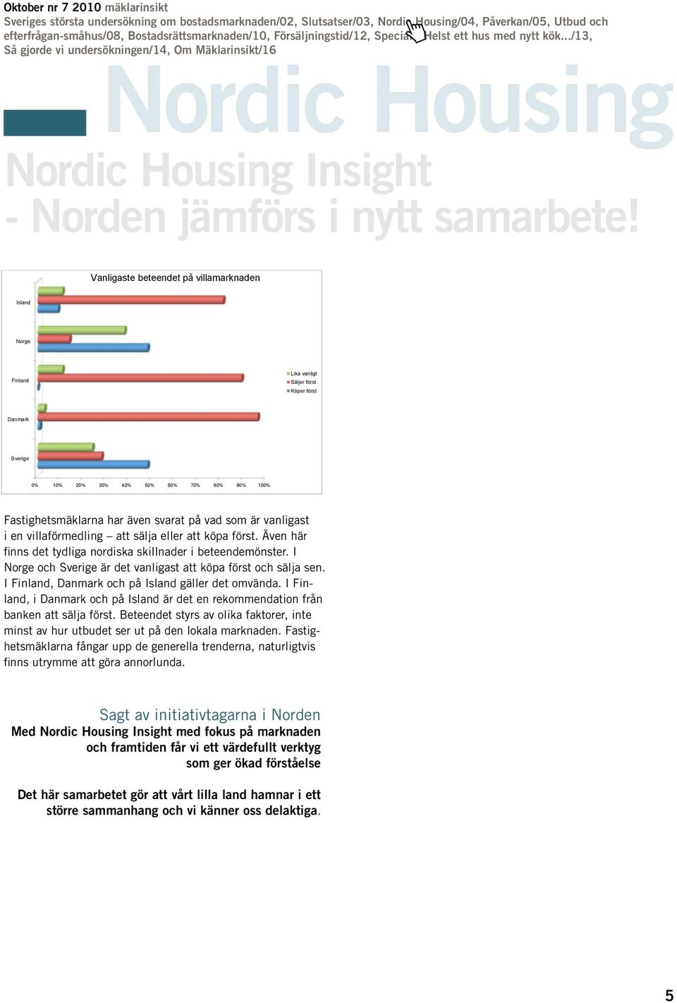 sälja eller att köpa först. Även här finns det tydliga nordiska skillnader i beteendemönster. I Norge och Sverige är det vanligast att köpa först och sälja sen.