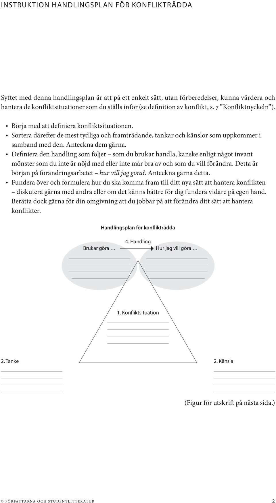 Anteckna dem gärna. Definiera den handling som följer som du brukar handla, kanske enligt något invant mönster som du inte är nöjd med eller inte mår bra av och som du vill förändra.