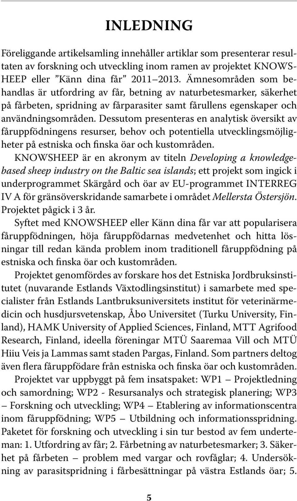 Dessutom presenteras en analytisk översikt av fåruppfödningens resurser, behov och potentiella utvecklingsmöjligheter på estniska och finska öar och kustområden.